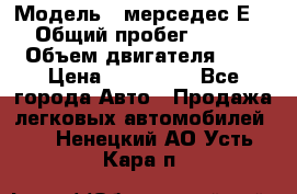  › Модель ­ мерседес Е-230 › Общий пробег ­ 260 000 › Объем двигателя ­ 25 › Цена ­ 650 000 - Все города Авто » Продажа легковых автомобилей   . Ненецкий АО,Усть-Кара п.